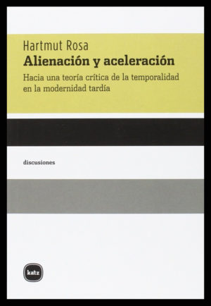 «Alienación y aceleración: Hacia una teoría crítica de la temporalidad en la modernidad tardía», Helmut Rosa, ed. Katz, 2010.